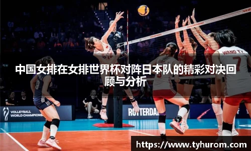 中国女排在女排世界杯对阵日本队的精彩对决回顾与分析